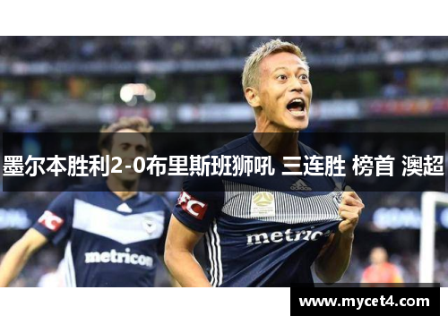 墨尔本胜利2-0布里斯班狮吼 三连胜 榜首 澳超 墨尔本胜利2-0布里斯班狮吼 三连胜 榜首 澳超