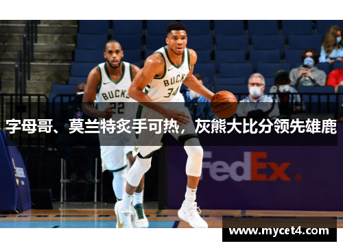 字母哥、莫兰特炙手可热,灰熊大比分领先雄鹿 字母哥、莫兰特炙手可热,灰熊大比分领先雄鹿