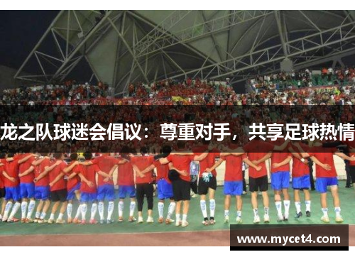 龙之队球迷会倡议:尊重对手,共享足球热情 龙之队球迷会倡议:尊重对手,共享足球热情