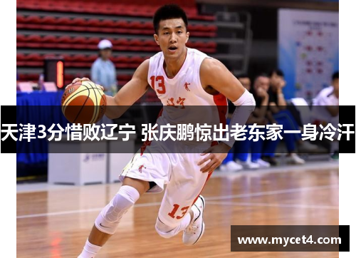 天津3分惜败辽宁 张庆鹏惊出老东家一身冷汗 天津3分惜败辽宁 张庆鹏惊出老东家一身冷汗