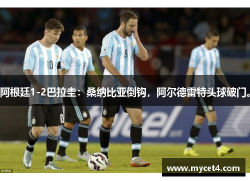 阿根廷1-2巴拉圭:桑纳比亚倒钩,阿尔德雷特头球破门。 阿根廷1-2巴拉圭:桑纳比亚倒钩,阿尔德雷特头球破门。