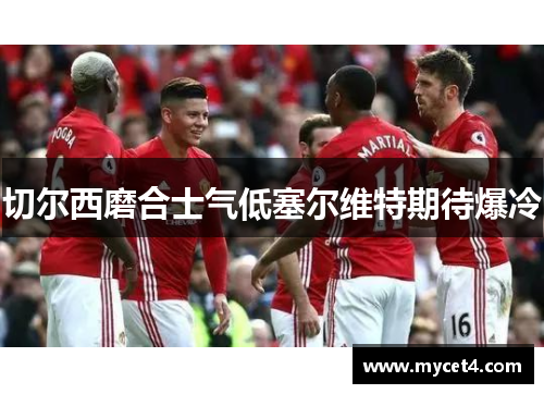 切尔西磨合士气低塞尔维特期待爆冷 切尔西磨合士气低塞尔维特期待爆冷