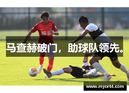 马查赫破门,助球队领先。 马查赫破门,助球队领先。